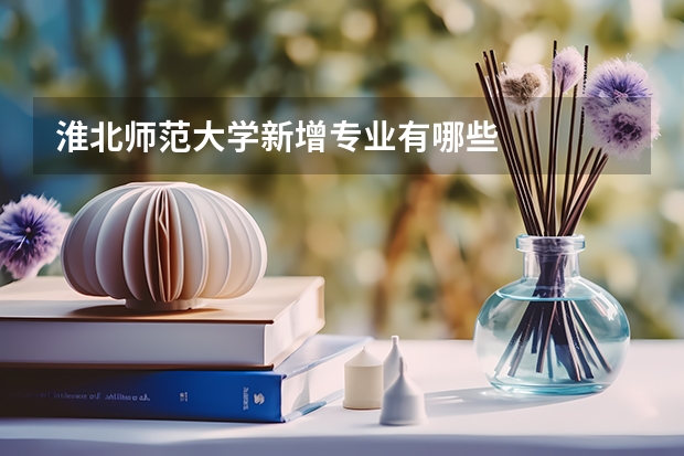 淮北师范大学新增专业有哪些