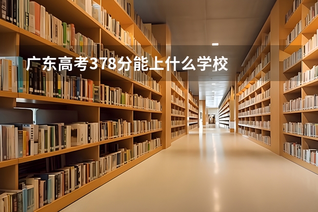 广东高考378分能上什么学校