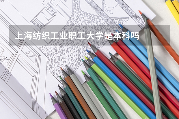 上海纺织工业职工大学是本科吗