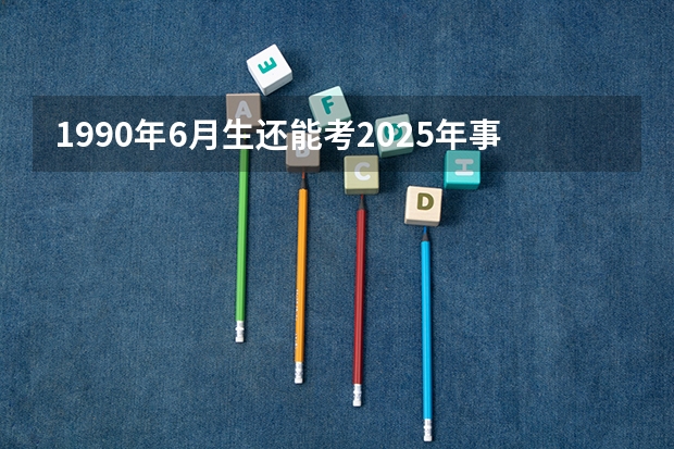 1990年6月生还能考2025年事业单位吗