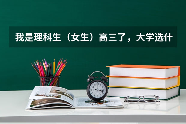 我是理科生（女生）高三了，大学选什么专业好