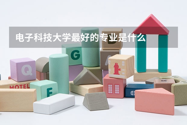 电子科技大学最好的专业是什么