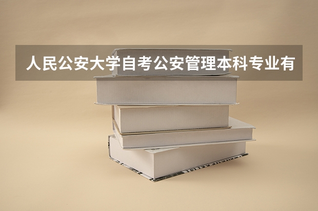 人民公安大学自考公安管理本科专业有什么课程