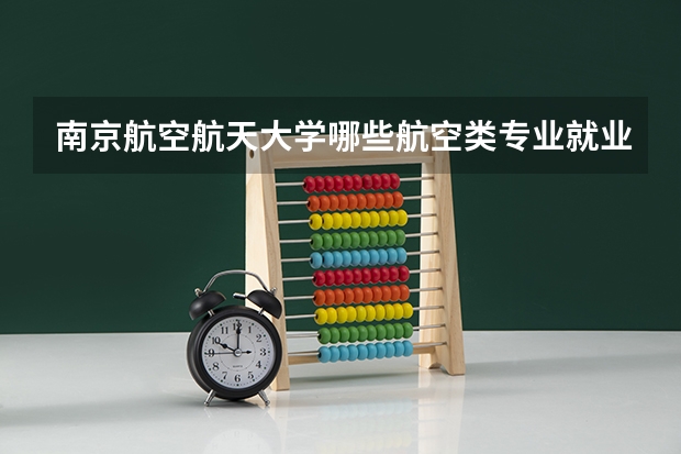 南京航空航天大学哪些航空类专业就业率比较高呢？