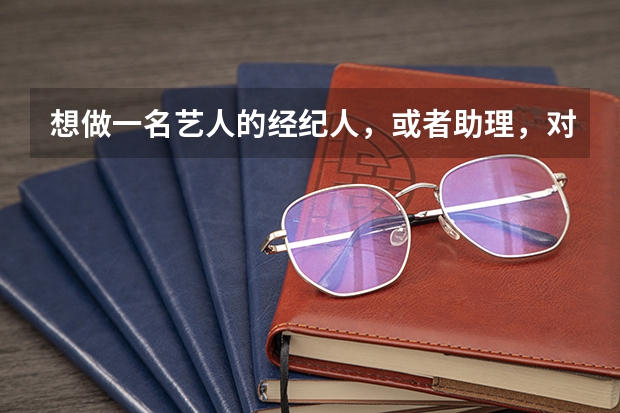 想做一名艺人的经纪人，或者助理，对大学的专业有什么要求吗