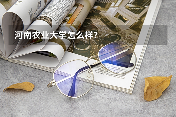 河南农业大学怎么样？