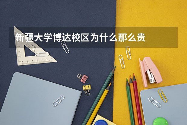新疆大学博达校区为什么那么贵