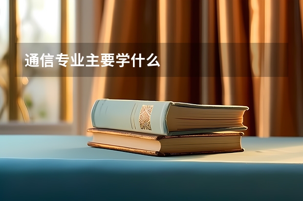 通信专业主要学什么
