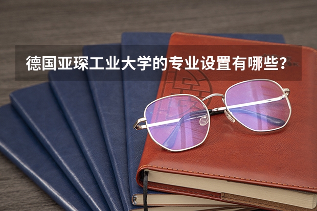 德国亚琛工业大学的专业设置有哪些？