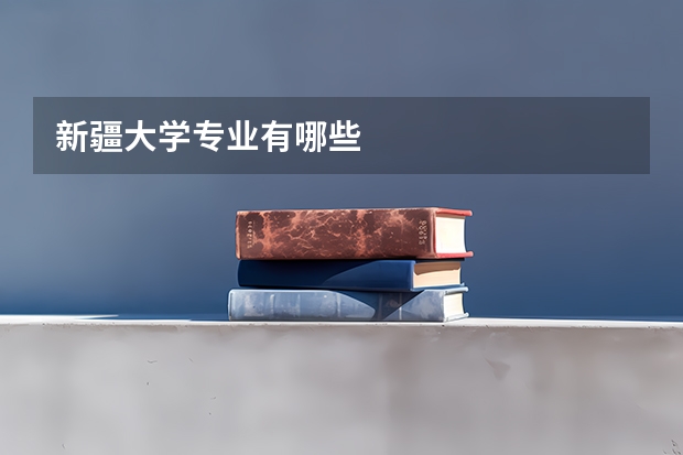 新疆大学专业有哪些
