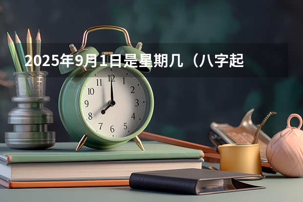 2025年9月1日是星期几（八字起名:2025年9月出生男孩名字）