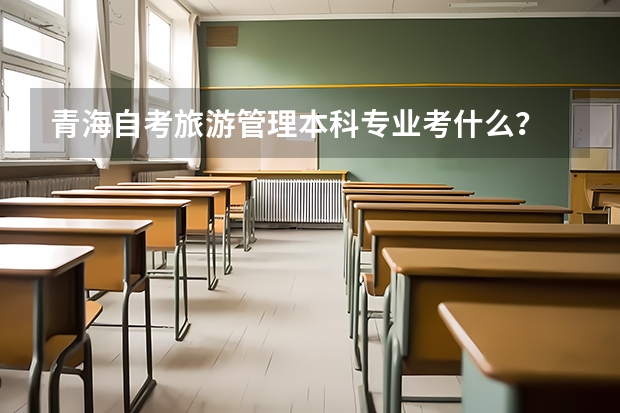 青海自考旅游管理本科专业考什么？
