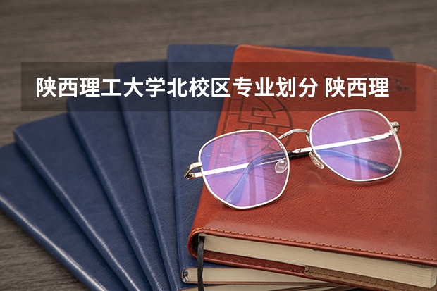 陕西理工大学北校区专业划分 陕西理工大学特色专业