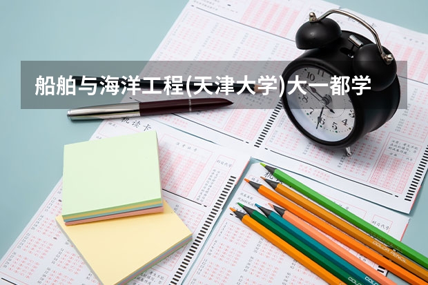 船舶与海洋工程(天津大学)大一都学什么?