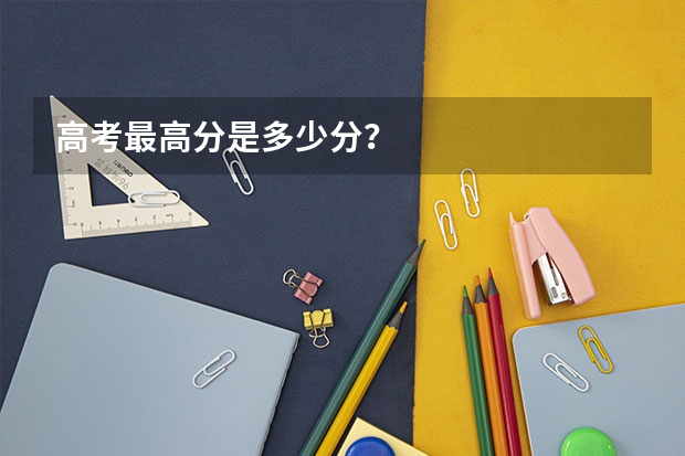 高考最高分是多少分？