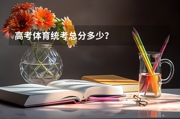 高考体育统考总分多少？