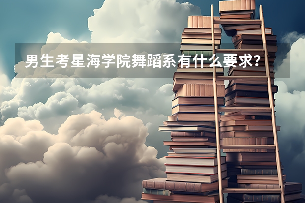 男生考星海学院舞蹈系有什么要求?