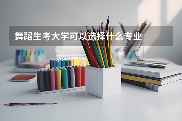 舞蹈生考大学可以选择什么专业