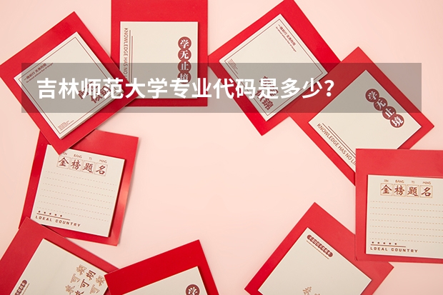 吉林师范大学专业代码是多少？