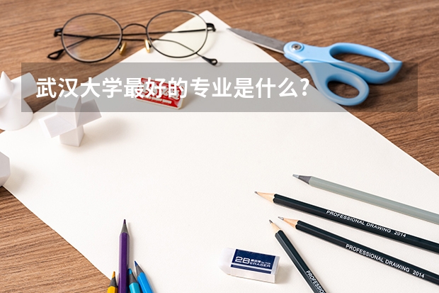 武汉大学最好的专业是什么?