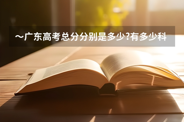～广东高考总分分别是多少?有多少科?