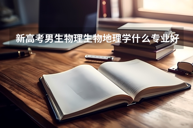 新高考男生物理生物地理学什么专业好