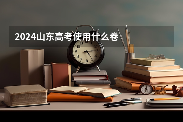 2024山东高考使用什么卷