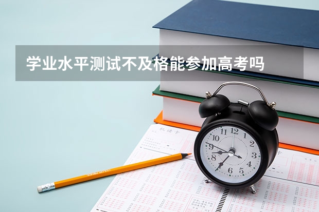 学业水平测试不及格能参加高考吗