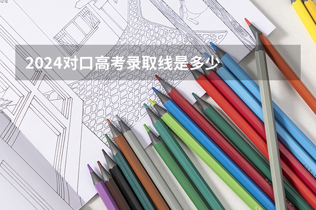 2024对口高考录取线是多少