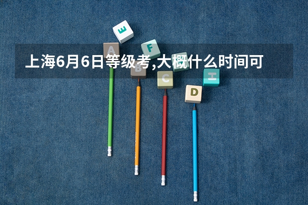 上海6月6日等级考,大概什么时间可以查分？