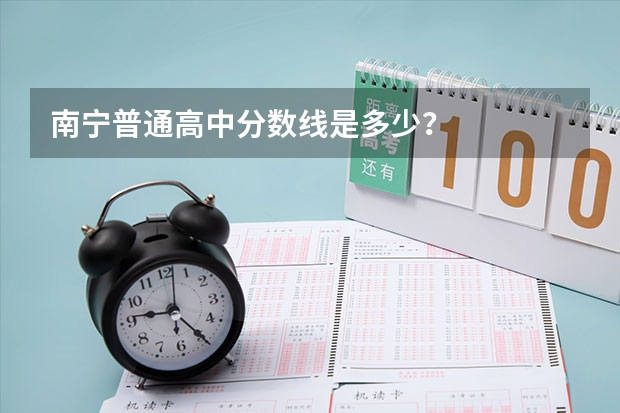 南宁普通高中分数线是多少？