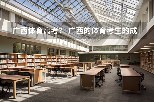广西体育高考? 广西的体育考生的成绩是怎样计算的