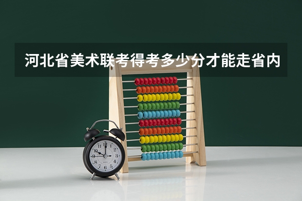 河北省美术联考得考多少分才能走省内二本大学