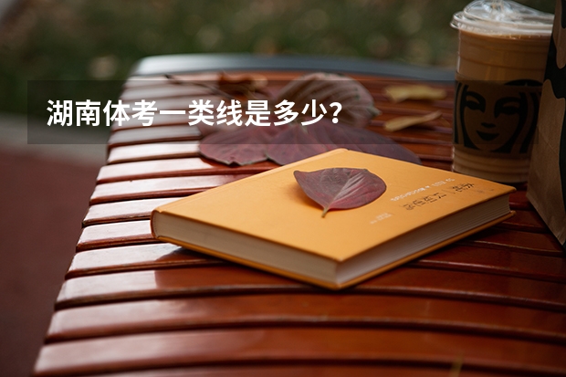 湖南体考一类线是多少？