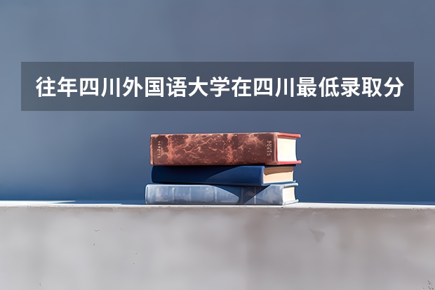 往年四川外国语大学在四川最低录取分数参考