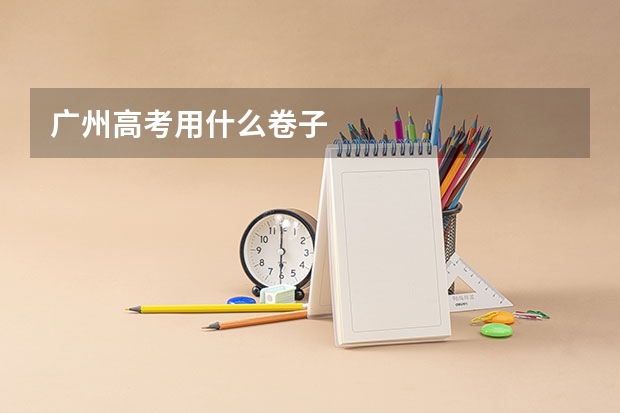 广州高考用什么卷子
