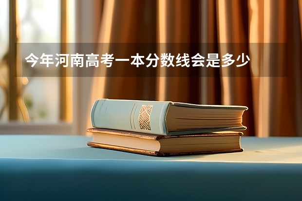 今年河南高考一本分数线会是多少