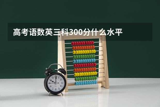 高考语数英三科300分什么水平