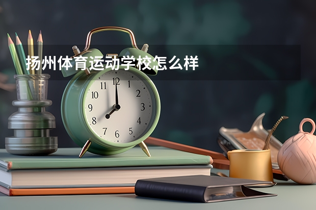 扬州体育运动学校怎么样