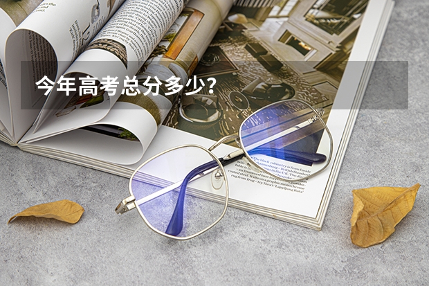今年高考总分多少？