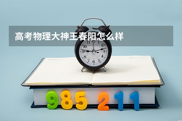 高考物理大神王春阳怎么样