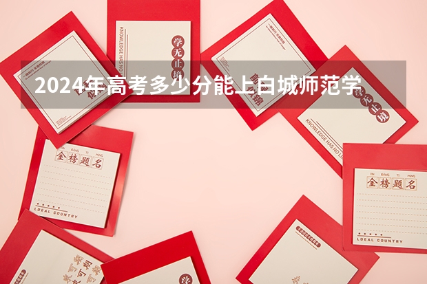2024年高考多少分能上白城师范学院