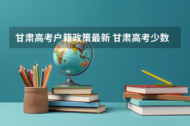 甘肃高考户籍政策最新 甘肃高考少数民族加分政策