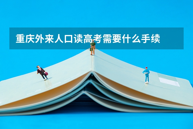 重庆外来人口读高考需要什么手续