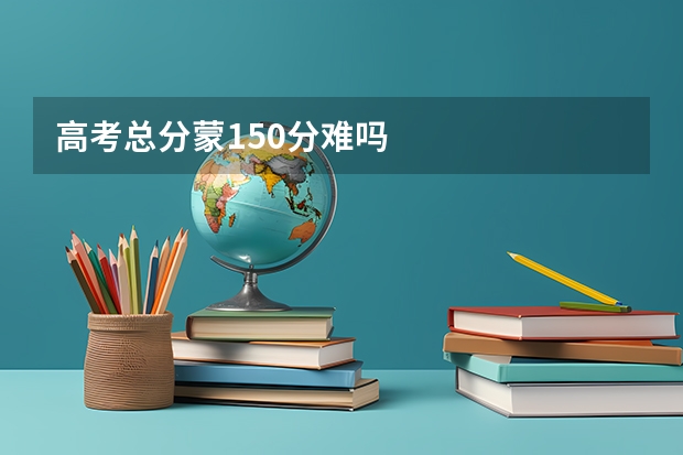 高考总分蒙150分难吗