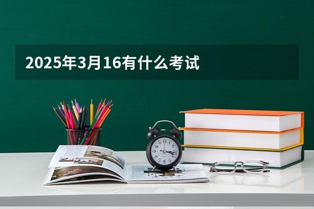 2025年3月16有什么考试