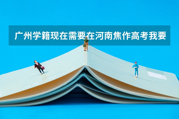 广州学籍现在需要在河南焦作高考我要去哪里报名?
