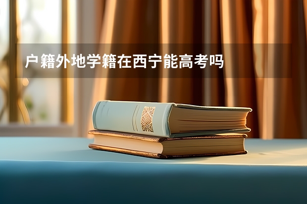 户籍外地学籍在西宁能高考吗