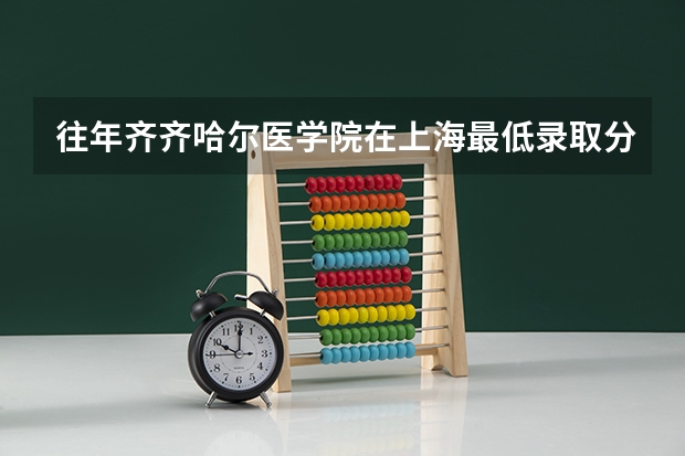 往年齐齐哈尔医学院在上海最低录取分数参考