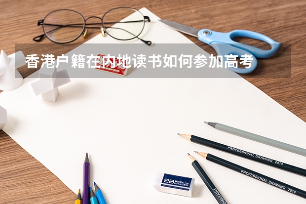 香港户籍在内地读书如何参加高考
